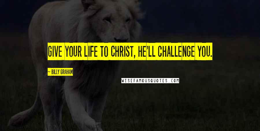 Billy Graham Quotes: Give your life to Christ, he'll challenge you.