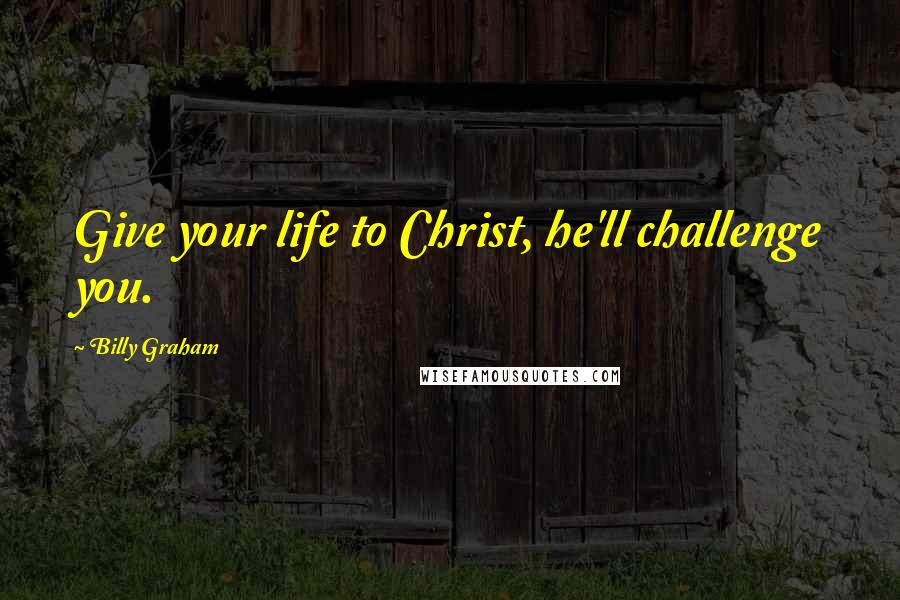 Billy Graham Quotes: Give your life to Christ, he'll challenge you.