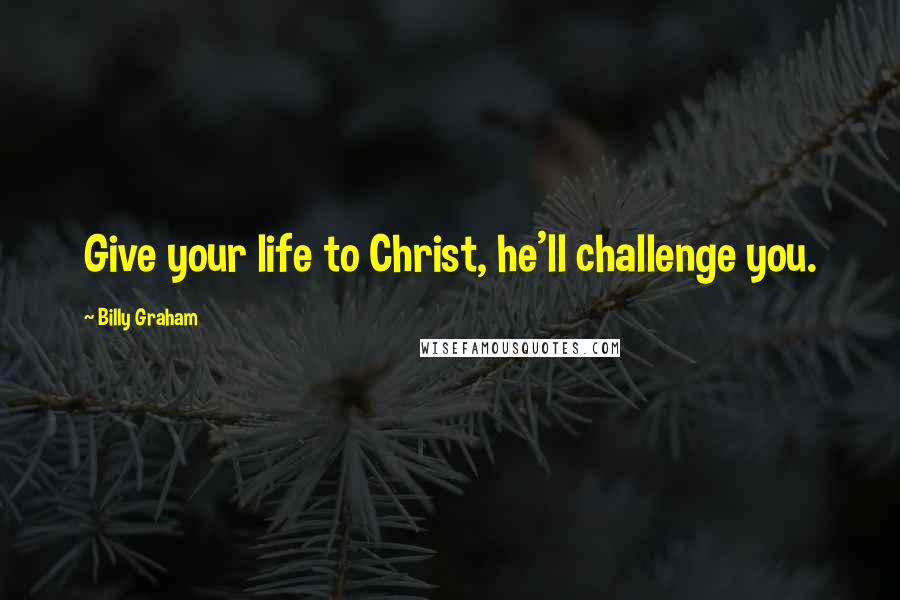 Billy Graham Quotes: Give your life to Christ, he'll challenge you.