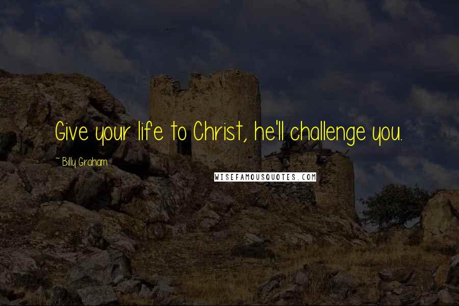 Billy Graham Quotes: Give your life to Christ, he'll challenge you.