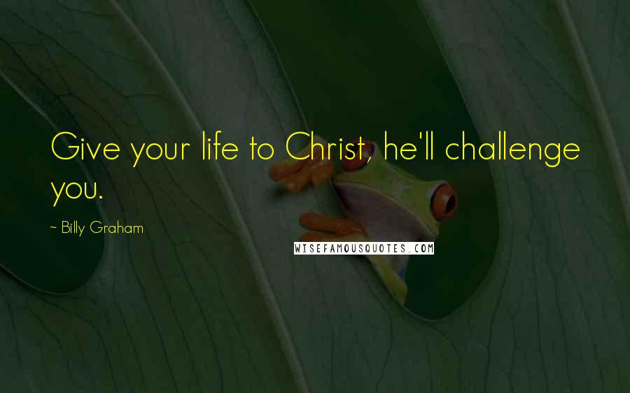 Billy Graham Quotes: Give your life to Christ, he'll challenge you.