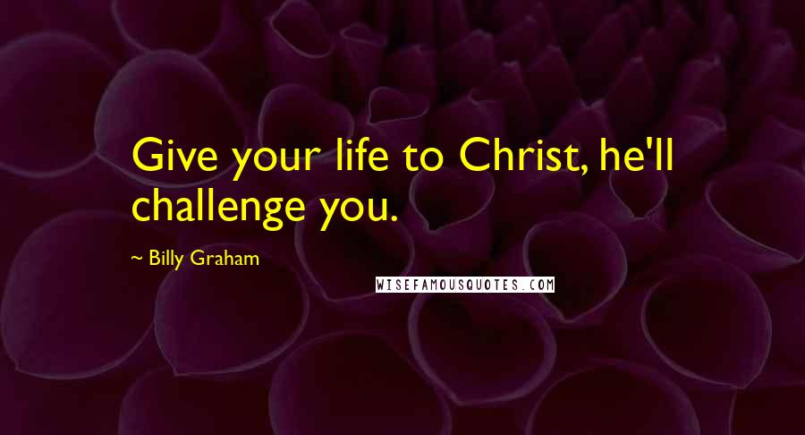 Billy Graham Quotes: Give your life to Christ, he'll challenge you.