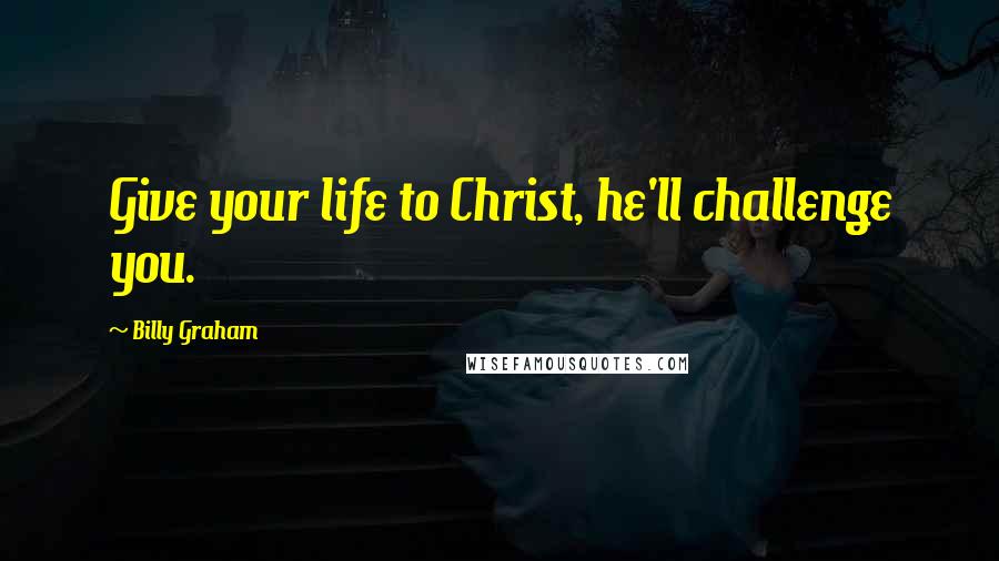 Billy Graham Quotes: Give your life to Christ, he'll challenge you.