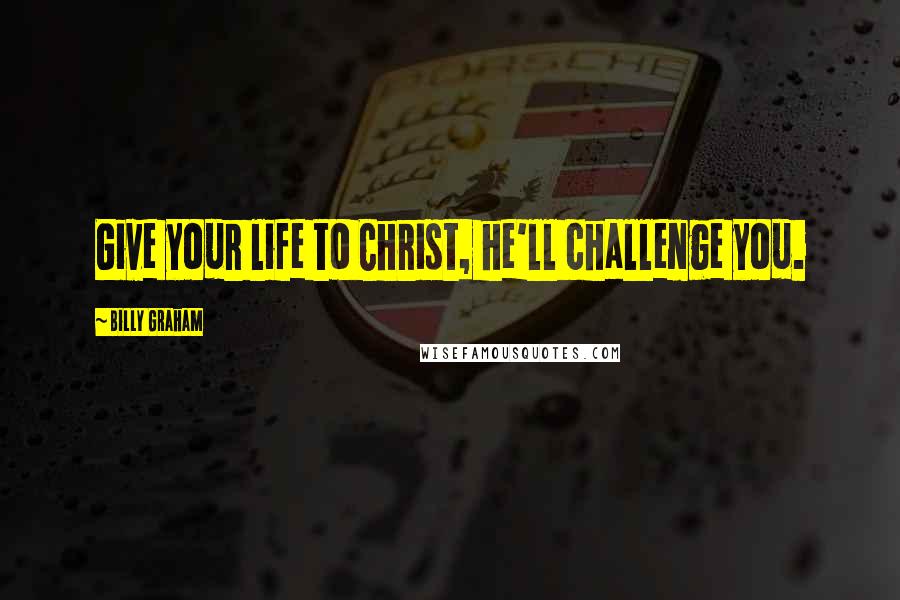 Billy Graham Quotes: Give your life to Christ, he'll challenge you.