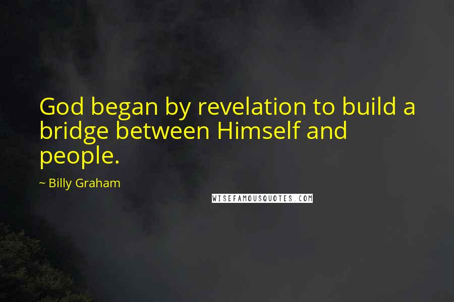 Billy Graham Quotes: God began by revelation to build a bridge between Himself and people.