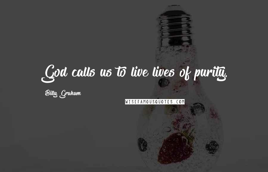 Billy Graham Quotes: God calls us to live lives of purity.
