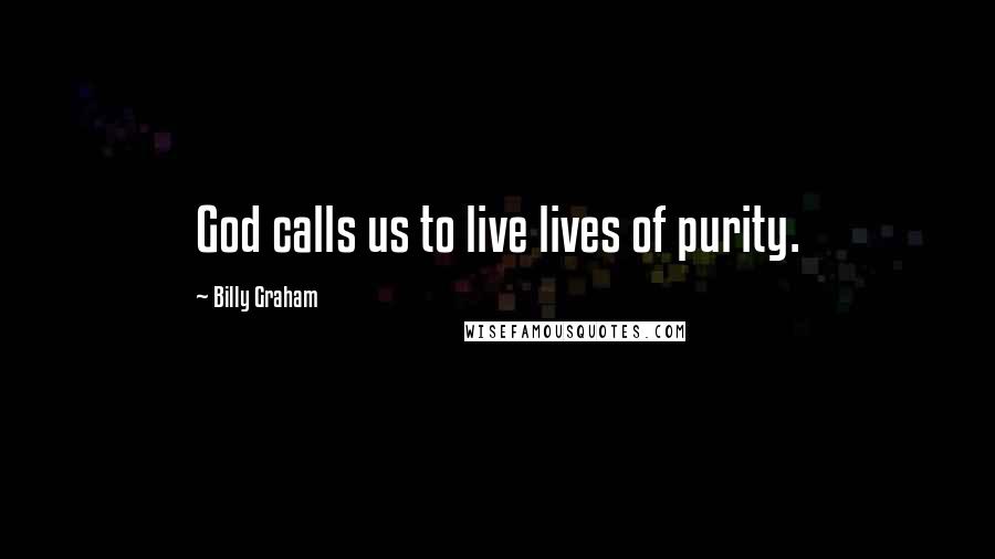 Billy Graham Quotes: God calls us to live lives of purity.