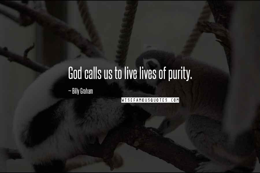 Billy Graham Quotes: God calls us to live lives of purity.