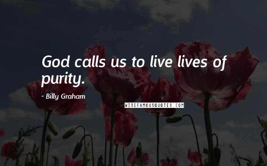 Billy Graham Quotes: God calls us to live lives of purity.