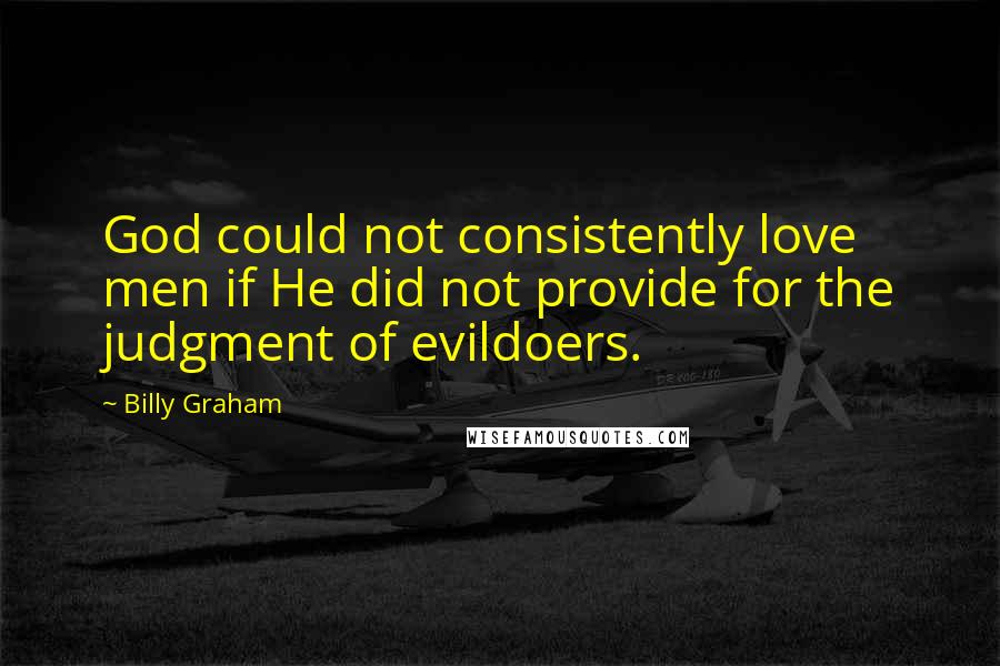 Billy Graham Quotes: God could not consistently love men if He did not provide for the judgment of evildoers.