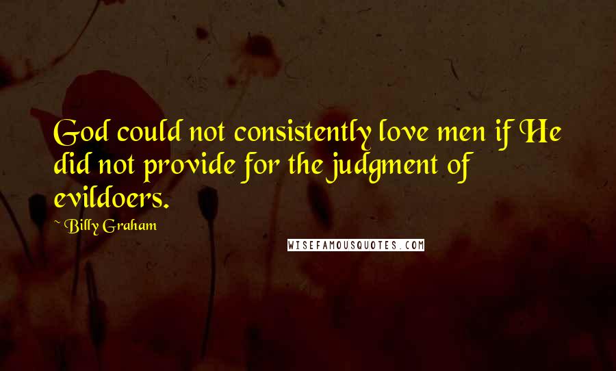 Billy Graham Quotes: God could not consistently love men if He did not provide for the judgment of evildoers.