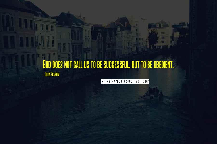 Billy Graham Quotes: God does not call us to be successful, but to be obedient.
