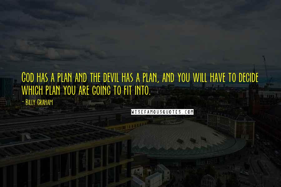 Billy Graham Quotes: God has a plan and the devil has a plan, and you will have to decide which plan you are going to fit into.