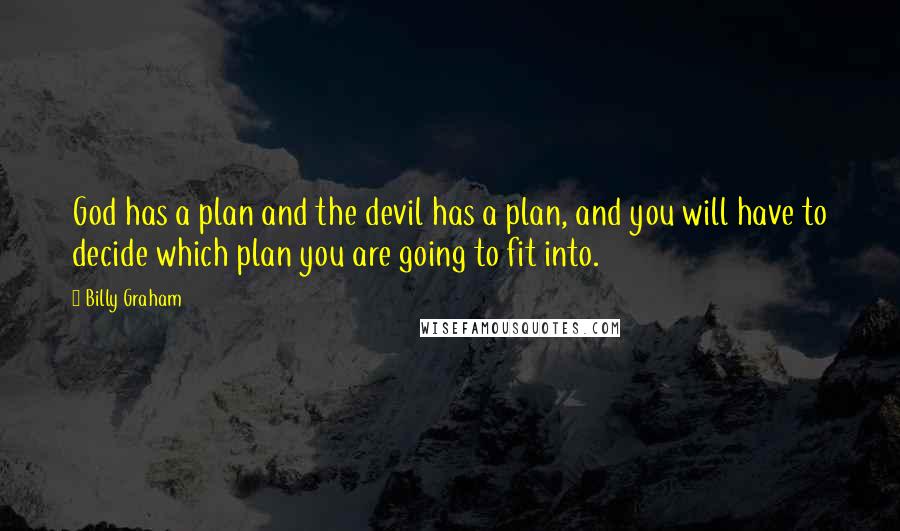 Billy Graham Quotes: God has a plan and the devil has a plan, and you will have to decide which plan you are going to fit into.