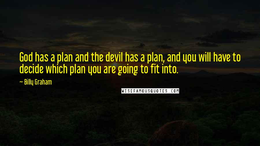 Billy Graham Quotes: God has a plan and the devil has a plan, and you will have to decide which plan you are going to fit into.