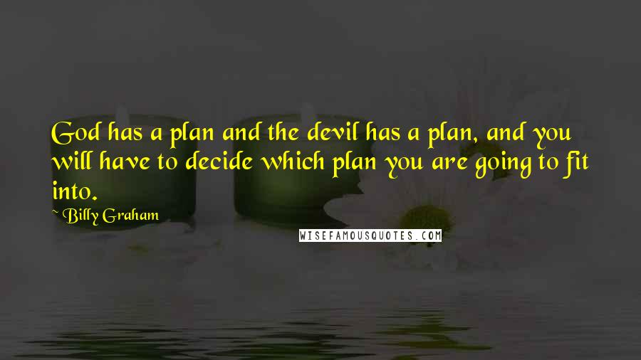 Billy Graham Quotes: God has a plan and the devil has a plan, and you will have to decide which plan you are going to fit into.