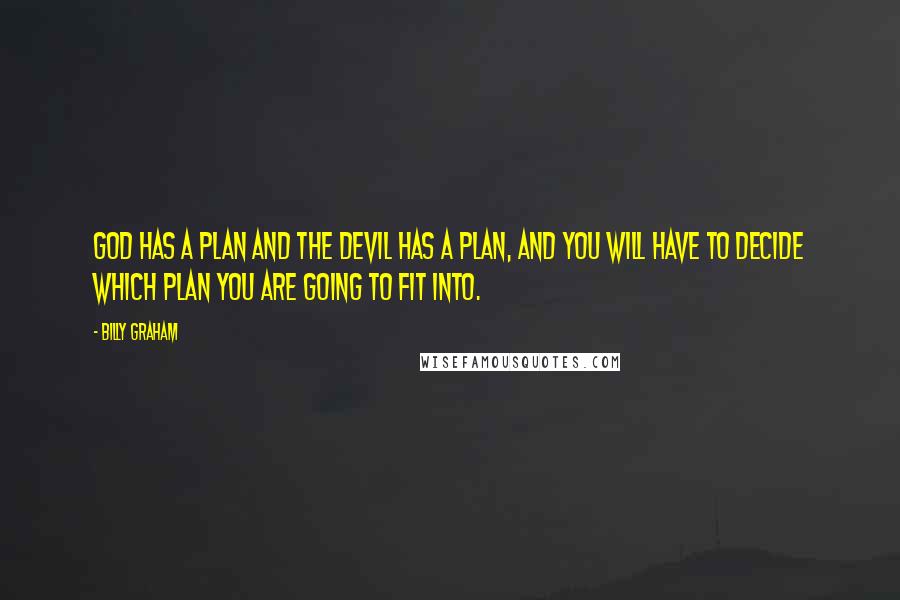 Billy Graham Quotes: God has a plan and the devil has a plan, and you will have to decide which plan you are going to fit into.
