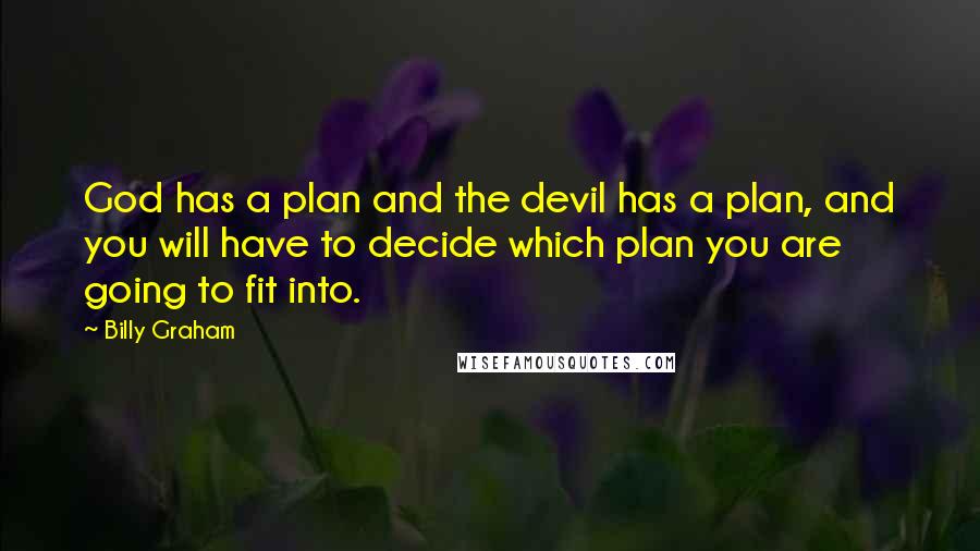 Billy Graham Quotes: God has a plan and the devil has a plan, and you will have to decide which plan you are going to fit into.