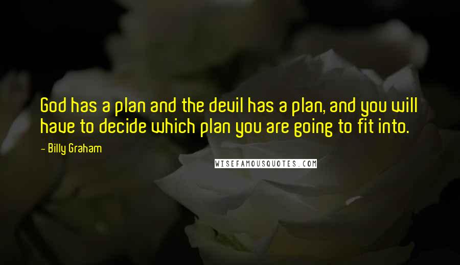 Billy Graham Quotes: God has a plan and the devil has a plan, and you will have to decide which plan you are going to fit into.