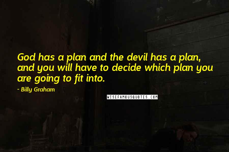 Billy Graham Quotes: God has a plan and the devil has a plan, and you will have to decide which plan you are going to fit into.