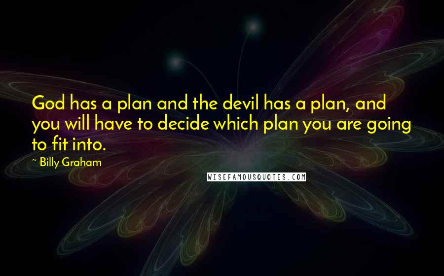 Billy Graham Quotes: God has a plan and the devil has a plan, and you will have to decide which plan you are going to fit into.