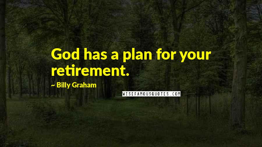 Billy Graham Quotes: God has a plan for your retirement.