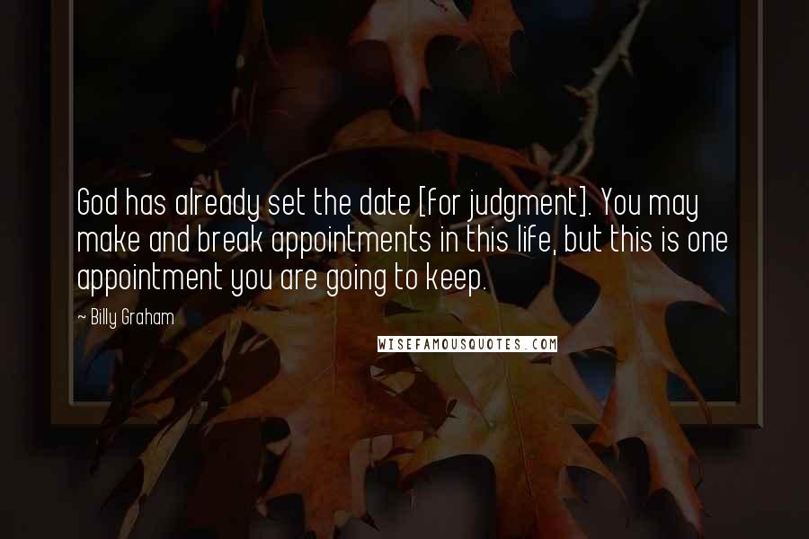 Billy Graham Quotes: God has already set the date [for judgment]. You may make and break appointments in this life, but this is one appointment you are going to keep.