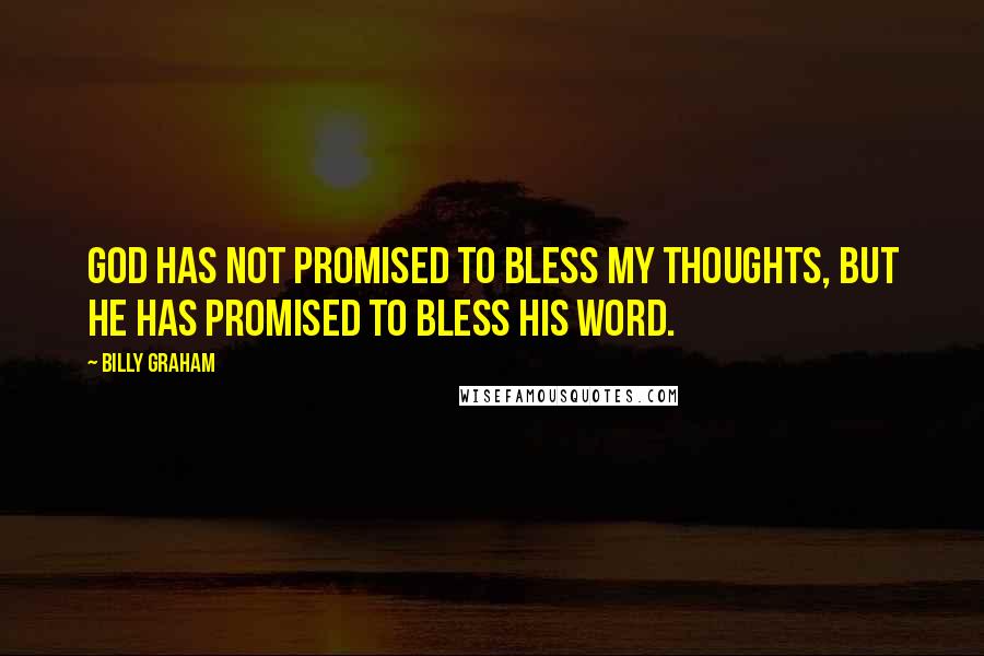 Billy Graham Quotes: God has not promised to bless my thoughts, but He has promised to bless His Word.