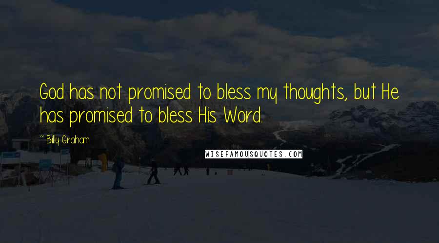 Billy Graham Quotes: God has not promised to bless my thoughts, but He has promised to bless His Word.