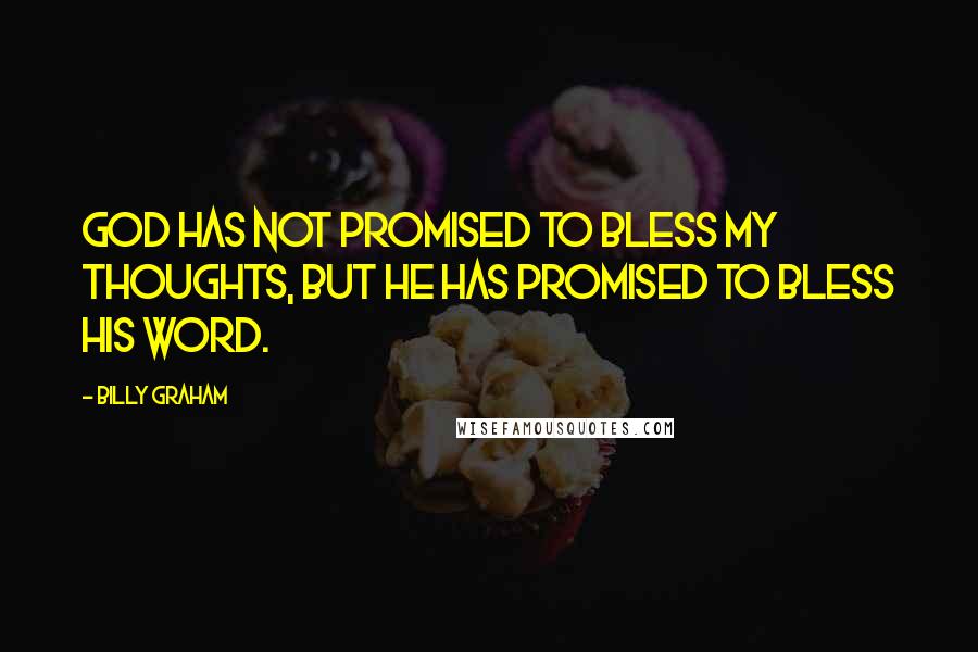 Billy Graham Quotes: God has not promised to bless my thoughts, but He has promised to bless His Word.