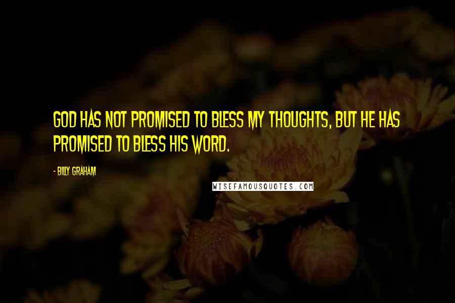 Billy Graham Quotes: God has not promised to bless my thoughts, but He has promised to bless His Word.