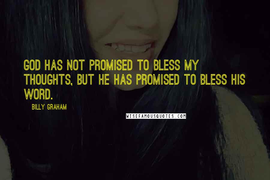 Billy Graham Quotes: God has not promised to bless my thoughts, but He has promised to bless His Word.