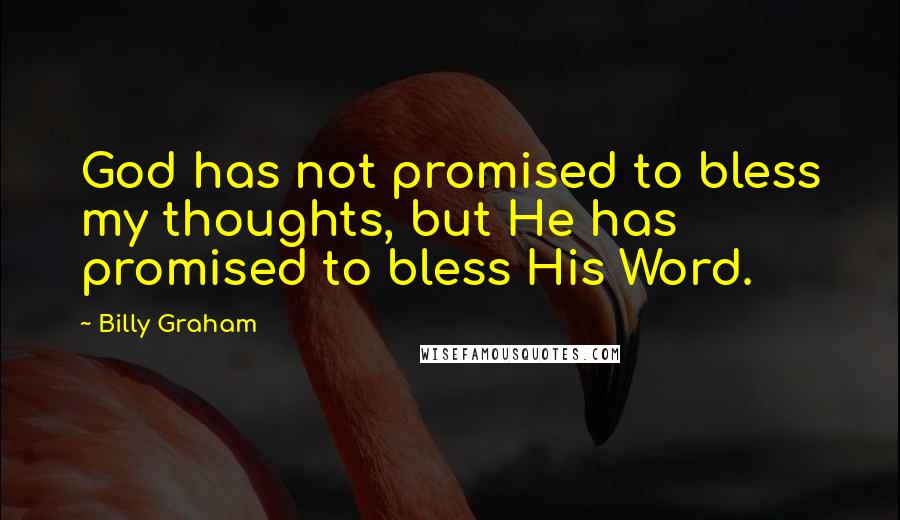 Billy Graham Quotes: God has not promised to bless my thoughts, but He has promised to bless His Word.