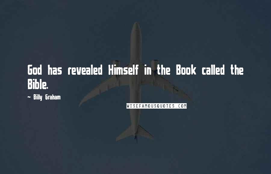 Billy Graham Quotes: God has revealed Himself in the Book called the Bible.
