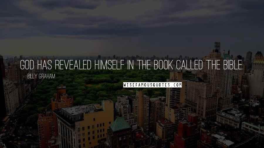 Billy Graham Quotes: God has revealed Himself in the Book called the Bible.