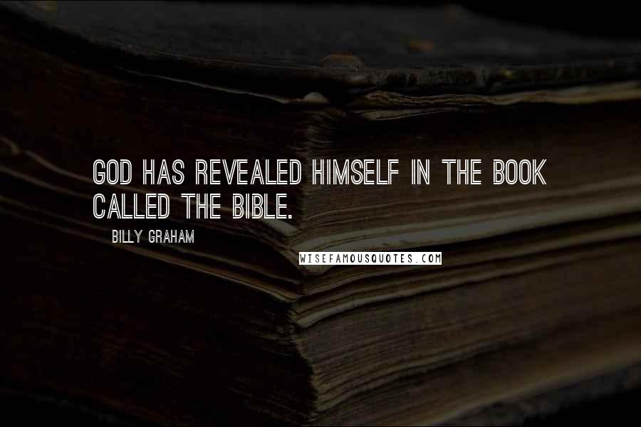 Billy Graham Quotes: God has revealed Himself in the Book called the Bible.