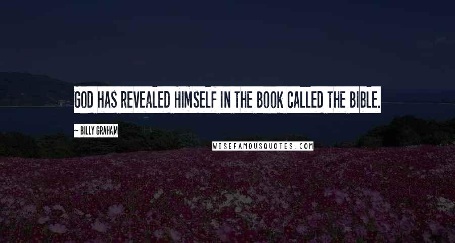Billy Graham Quotes: God has revealed Himself in the Book called the Bible.