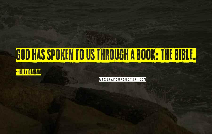 Billy Graham Quotes: God has spoken to us through a Book: the Bible.