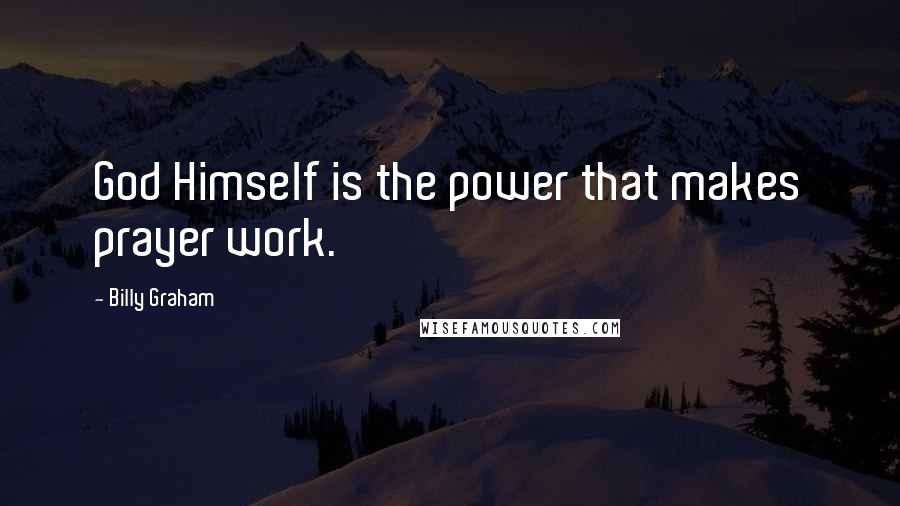 Billy Graham Quotes: God Himself is the power that makes prayer work.