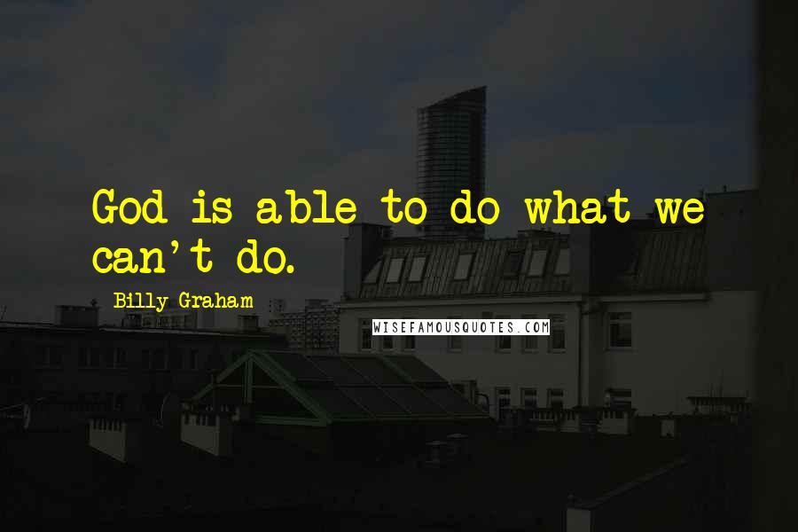Billy Graham Quotes: God is able to do what we can't do.