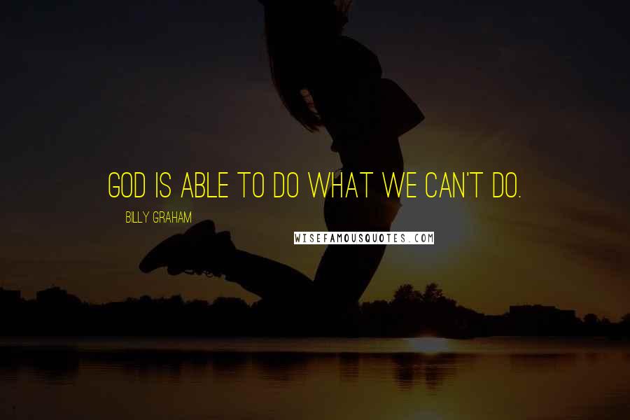Billy Graham Quotes: God is able to do what we can't do.