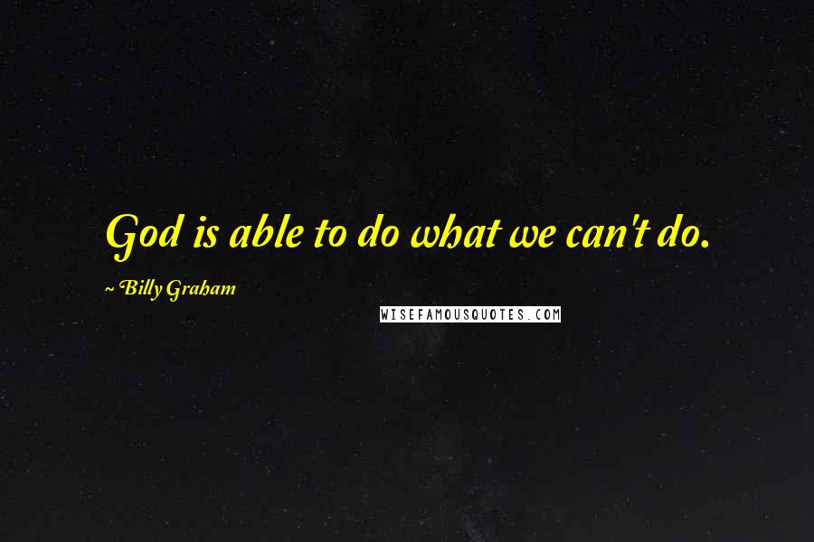 Billy Graham Quotes: God is able to do what we can't do.