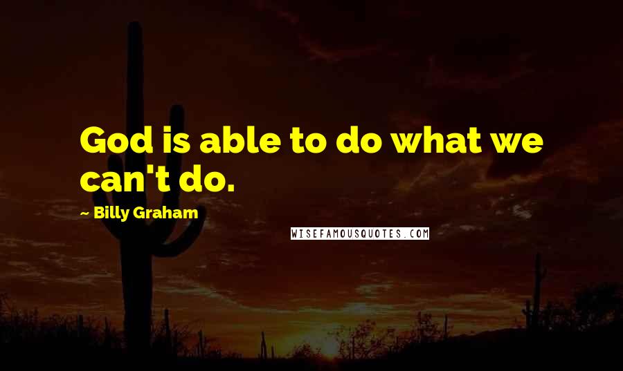 Billy Graham Quotes: God is able to do what we can't do.