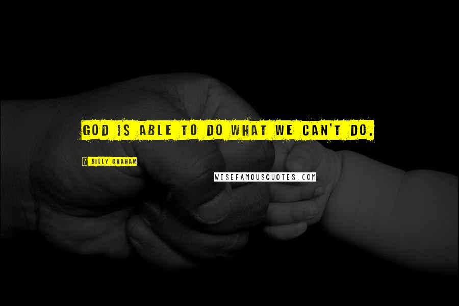 Billy Graham Quotes: God is able to do what we can't do.