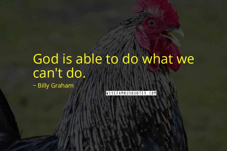 Billy Graham Quotes: God is able to do what we can't do.