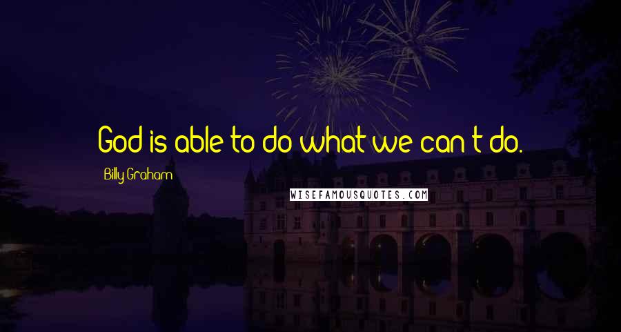 Billy Graham Quotes: God is able to do what we can't do.