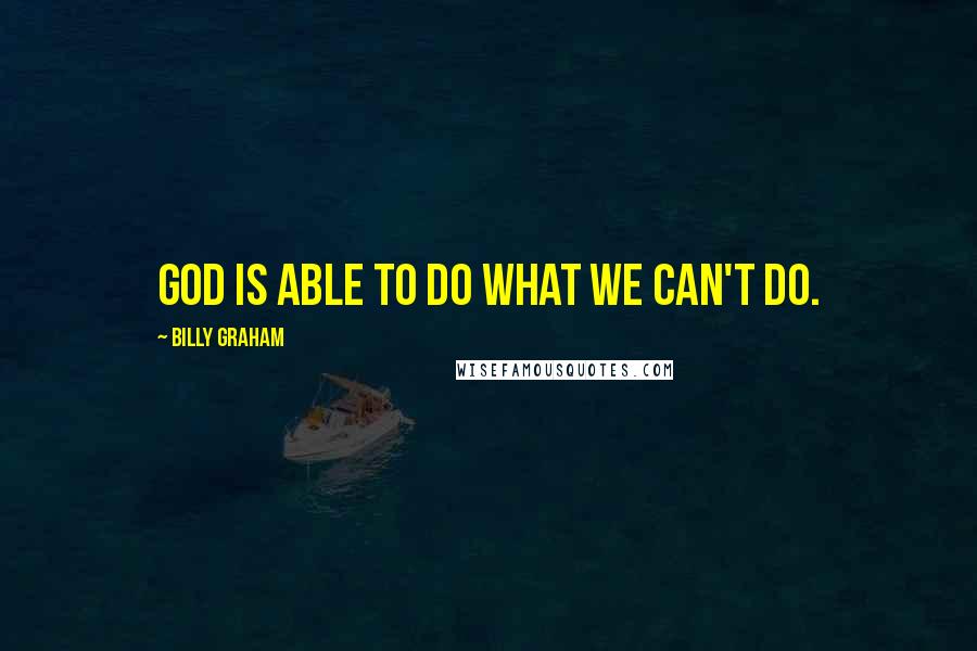 Billy Graham Quotes: God is able to do what we can't do.