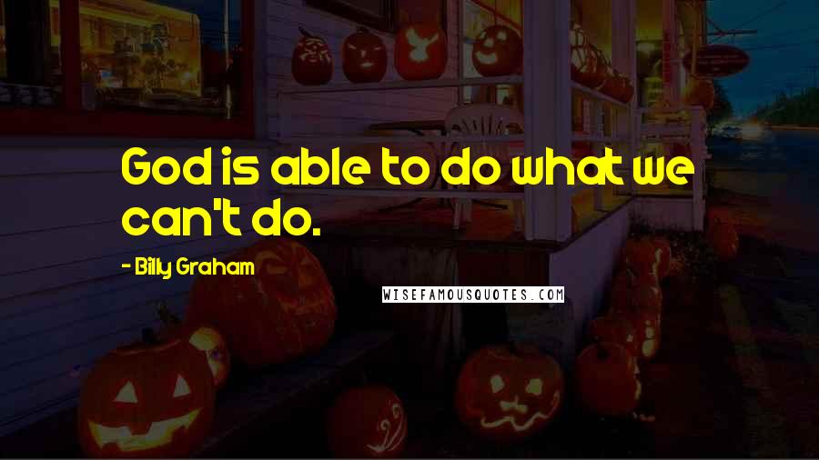 Billy Graham Quotes: God is able to do what we can't do.