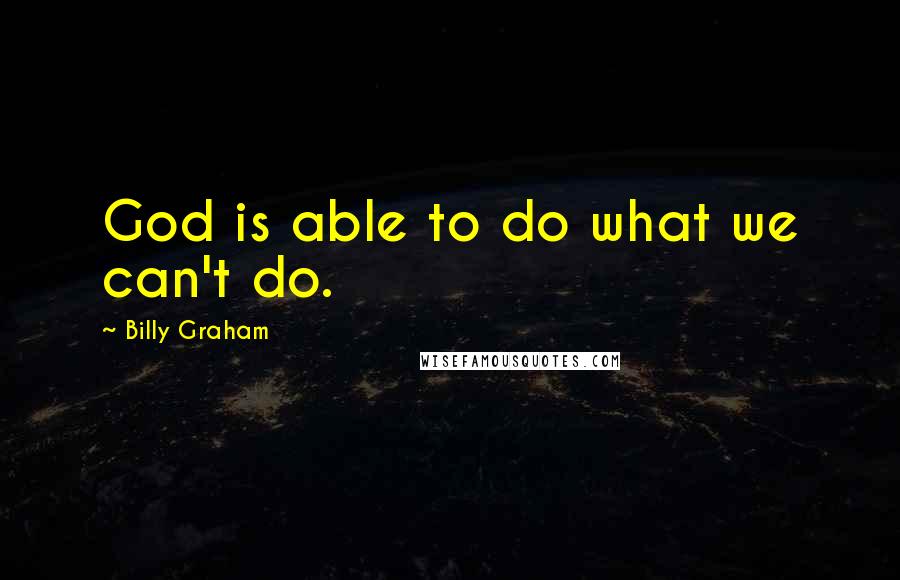 Billy Graham Quotes: God is able to do what we can't do.