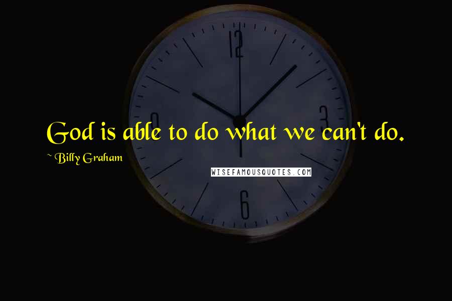 Billy Graham Quotes: God is able to do what we can't do.